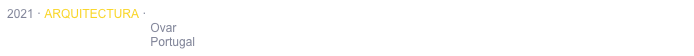 2021 · ARQUITECTURA · REMODELAÇÃO DE EDIFICAÇÃO ANEXA
                                           Ovar
                                           Portugal