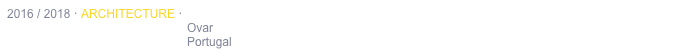 2016 / 2018 · ARCHITECTURE · ADMINISTRATIVE BUILDING RENOVATION
                                                      Ovar
                                                      Portugal