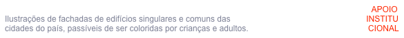 #ColorirPORTUGAL                                                                                                                         APOIO
Ilustrações de fachadas de edifícios singulares e comuns das                                                           INSTITU 
cidades do país, passíveis de ser coloridas por crianças e adultos.                                                    CIONAL