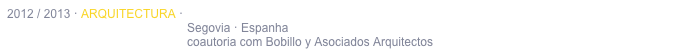 2012 / 2013 · ARQUITECTURA · CONSTRUÇÃO DE MORADIA UNIFAMILIAR
                                                      Segovia · Espanha
                                                      coautoria com Bobillo y Asociados Arquitectos 
