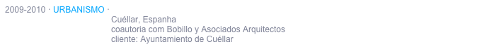 2009-2010 · URBANISMO · Plan PARCIAL “EL SANTILLO”
                                             Cuéllar, Espanha
                                             coautoria com Bobillo y Asociados Arquitectos 
                                             cliente: Ayuntamiento de Cuéllar